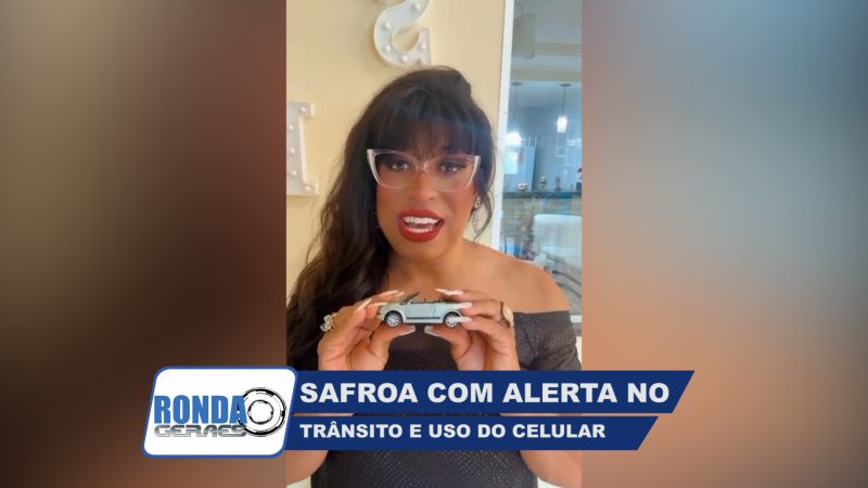 ”Ronda Geraes”: Safroa faz alerta sobre o trânsito e uso de celular !